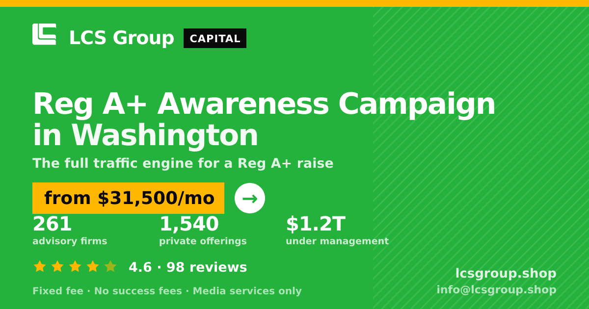 Reg A+ Awareness Campaign in Washington — from $31,500/mo, rated 4.6/5 across 98 reviews. LCS Group Shop.